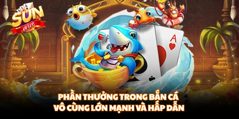 Phần thưởng trong bắn cá vô cùng lớn mạnh và hấp dẫn